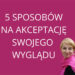 Jak wyrwać się z błędnego koła zamartwiania się o wygląd i poczuć się lepiej we własnej skórze? 5 sposobów