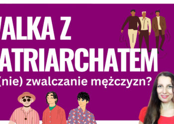 Dlaczego walka z patriarchatem to nie jest zwalczanie mężczyzn?