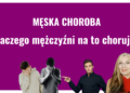 Dlaczego mężczyźni na to chorują? Męska choroba